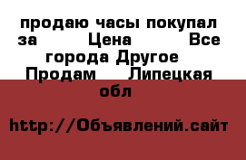 продаю часы покупал за 1500 › Цена ­ 500 - Все города Другое » Продам   . Липецкая обл.